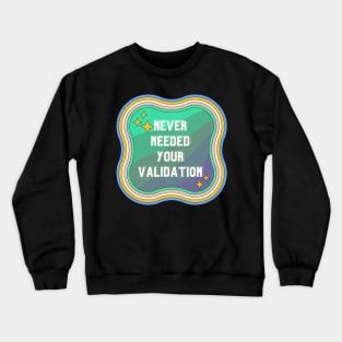 Never Needed Your Validation design Crewneck Sweatshirt